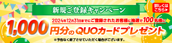 新規ご登録キャンペーン|2024年12月31日までにご登録されたお客様に抽選で100名様に1,000円分のクオカードプレゼント！！