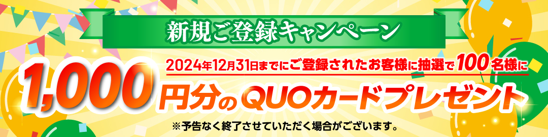 新規ご登録キャンペーン|2024年12月31日までにご登録されたお客様に抽選で100名様に1,000円分のクオカードプレゼント！！