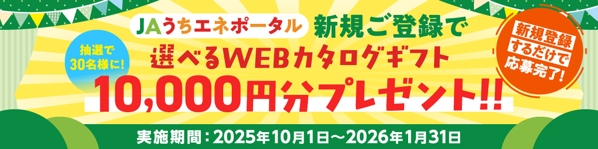 JAうちエネポータル 新規ご登録で「選べるWEBカタログギフト」10,000円分プレゼント！！実施期間：2025年10月1日～2026年1月31日